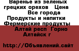 Варенье из зеленых грецких орехов › Цена ­ 400 - Все города Продукты и напитки » Фермерские продукты   . Алтай респ.,Горно-Алтайск г.